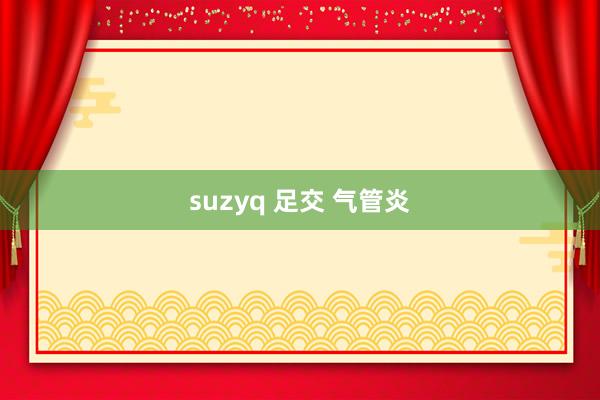 suzyq 足交 气管炎