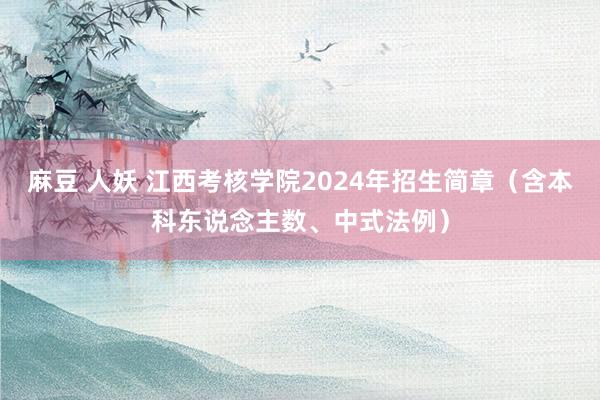 麻豆 人妖 江西考核学院2024年招生简章（含本科东说念主数、中式法例）