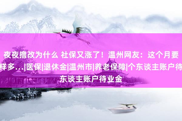 夜夜撸改为什么 社保又涨了！温州网友：这个月要交这样多…|医保|退休金|温州市|养老保障|个东谈主账户待业金