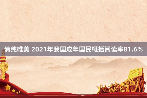 清纯唯美 2021年我国成年国民概括阅读率81.6%